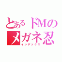 とあるドＭのメガネ忍者（インデックス）