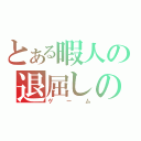 とある暇人の退屈しのぎ（ゲーム）