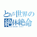 とある世界の絶体絶命（ｇｅａｍ ｏｖｅｒ）