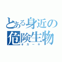 とある身近の危険生物（オカーキ）