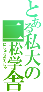 とある私大の二松学舎（にしょうがくしゃ）