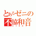 とあるゼニの不協和音（にゃはは）