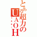 とある超力のＵＡＯＨ（うあおー）