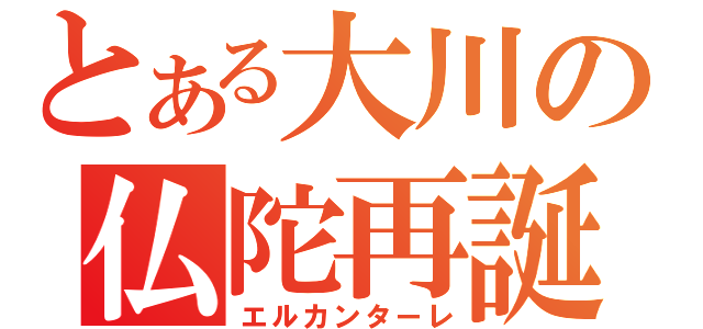 とある大川の仏陀再誕（エルカンターレ）