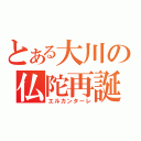 とある大川の仏陀再誕（エルカンターレ）