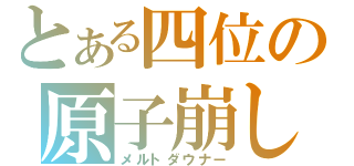 とある四位の原子崩し（メルトダウナー）