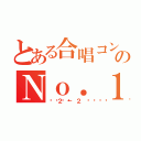 とある合唱コンのＮｏ．１（👑２－２👑）