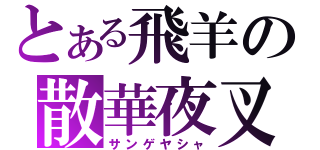 とある飛羊の散華夜叉（サンゲヤシャ）