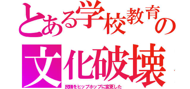 とある学校教育の文化破壊（民踊をヒップホップに変更した）