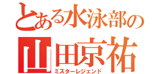 とある水泳部の山田京祐（ミスターレジェンド）