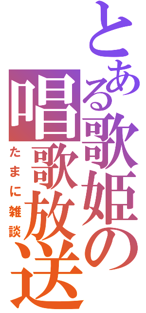 とある歌姫の唱歌放送（たまに雑談）