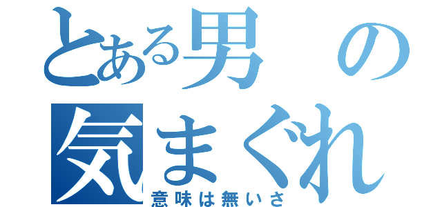 とある男の気まぐれさ（意味は無いさ）