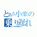 とある小栗の乗り遅れ（つぎの電車だぁ〜）