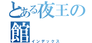 とある夜王の館（インデックス）