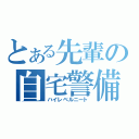 とある先輩の自宅警備員（ハイレベルニート）