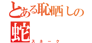 とある恥晒しの蛇（スネーク）