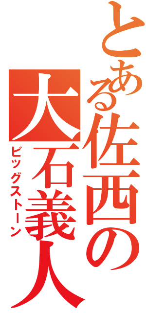 とある佐西の大石義人（ビッグストーン）