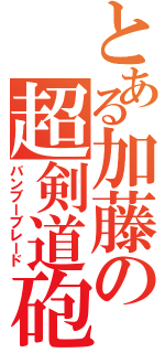 とある加藤の超剣道砲（バンブーブレード）