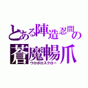 とある陣造忍間の蒼魔暢爪（ウロボロスクロー）