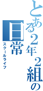 とある２年２組の日常（スクールライフ）