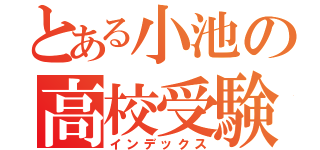 とある小池の高校受験（インデックス）