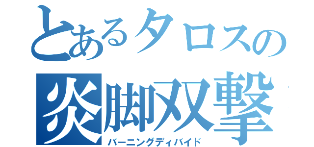 とあるタロスの炎脚双撃（バーニングディバイド）