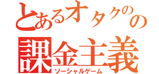 とあるオタクのの課金主義（ソーシャルゲーム）