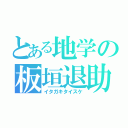 とある地学の板垣退助（イタガキタイスケ）