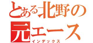 とある北野の元エース（インデックス）