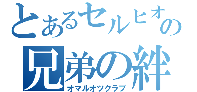 とあるセルヒオの兄弟の絆（オマルオツクラブ）