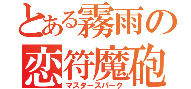 とある霧雨の恋符魔砲（マスタースパーク）