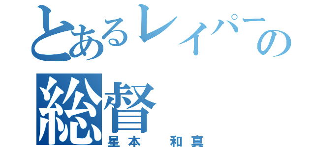 とあるレイパーの総督（星本 和真）