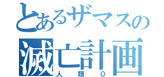 とあるザマスの滅亡計画（人類０）