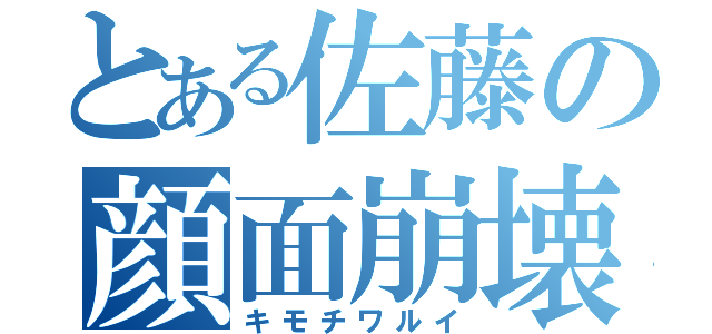 とある佐藤の顔面崩壊（キモチワルイ）