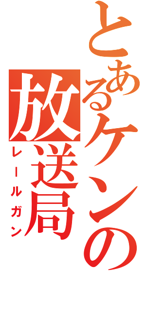 とあるケンの放送局（レールガン）