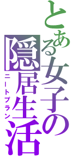 とある女子の隠居生活（ニートプラン）