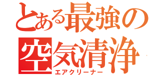 とある最強の空気清浄（エアクリーナー）