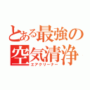 とある最強の空気清浄（エアクリーナー）