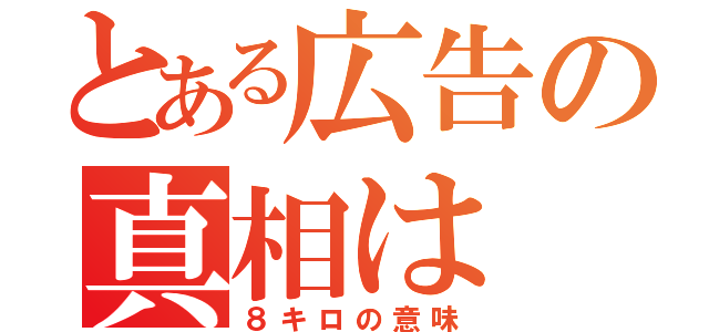 とある広告の真相は（８キロの意味）