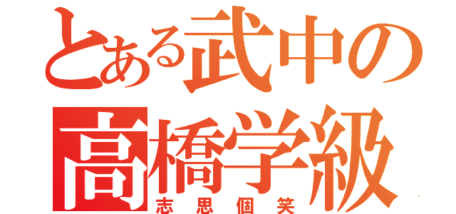 とある武中の高橋学級（志思個笑）