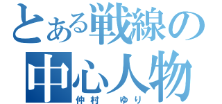 とある戦線の中心人物（仲村　ゆり）