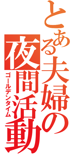 とある夫婦の夜間活動（ゴールデンタイム）