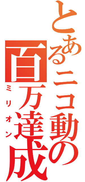 とあるニコ動の百万達成（ミリオン）