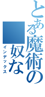 とある魔術の　奴な（インデックス）