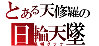 とある天修羅の日輪天墜（星将グラナ）