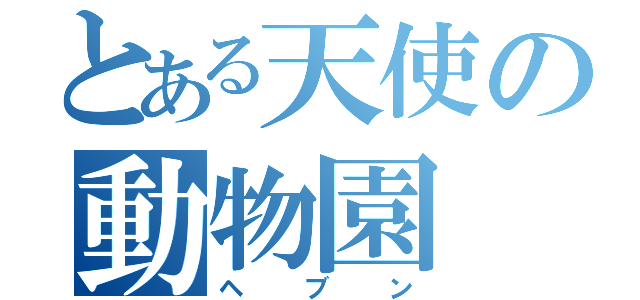 とある天使の動物園（ヘブン）