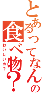 とあるってなんなの食べ物？（おいしいの？）