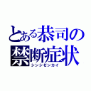 とある恭司の禁断症状（シンシゼンカイ）