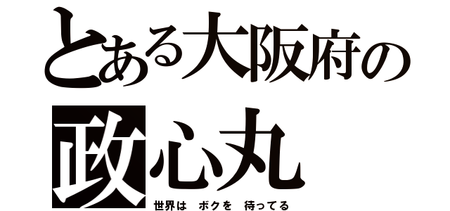 とある大阪府の政心丸（世界は ボクを 待ってる）