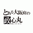 とある大阪府の政心丸（世界は ボクを 待ってる）